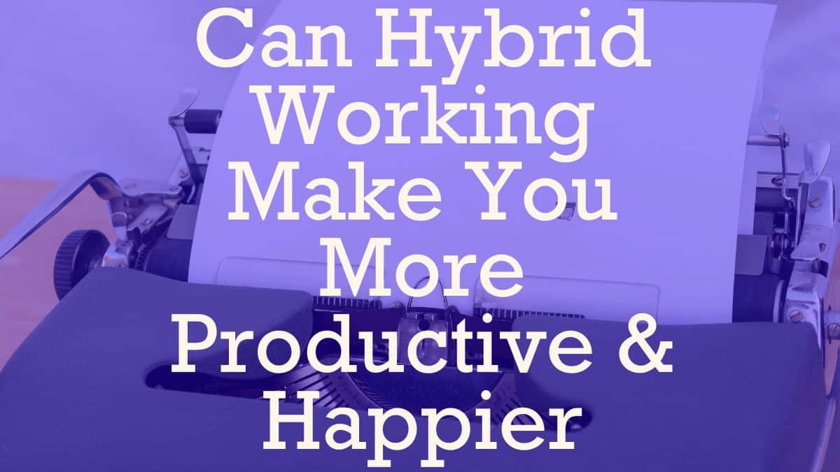 Can Hybrid Working Make You More Productive & Happier